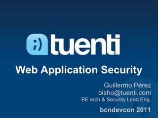 Web Application Security
                    Guillermo Pérez
                  bisho@tuenti.com
            BE arch & Security Lead Eng.

                   bcndevcon 2011
 