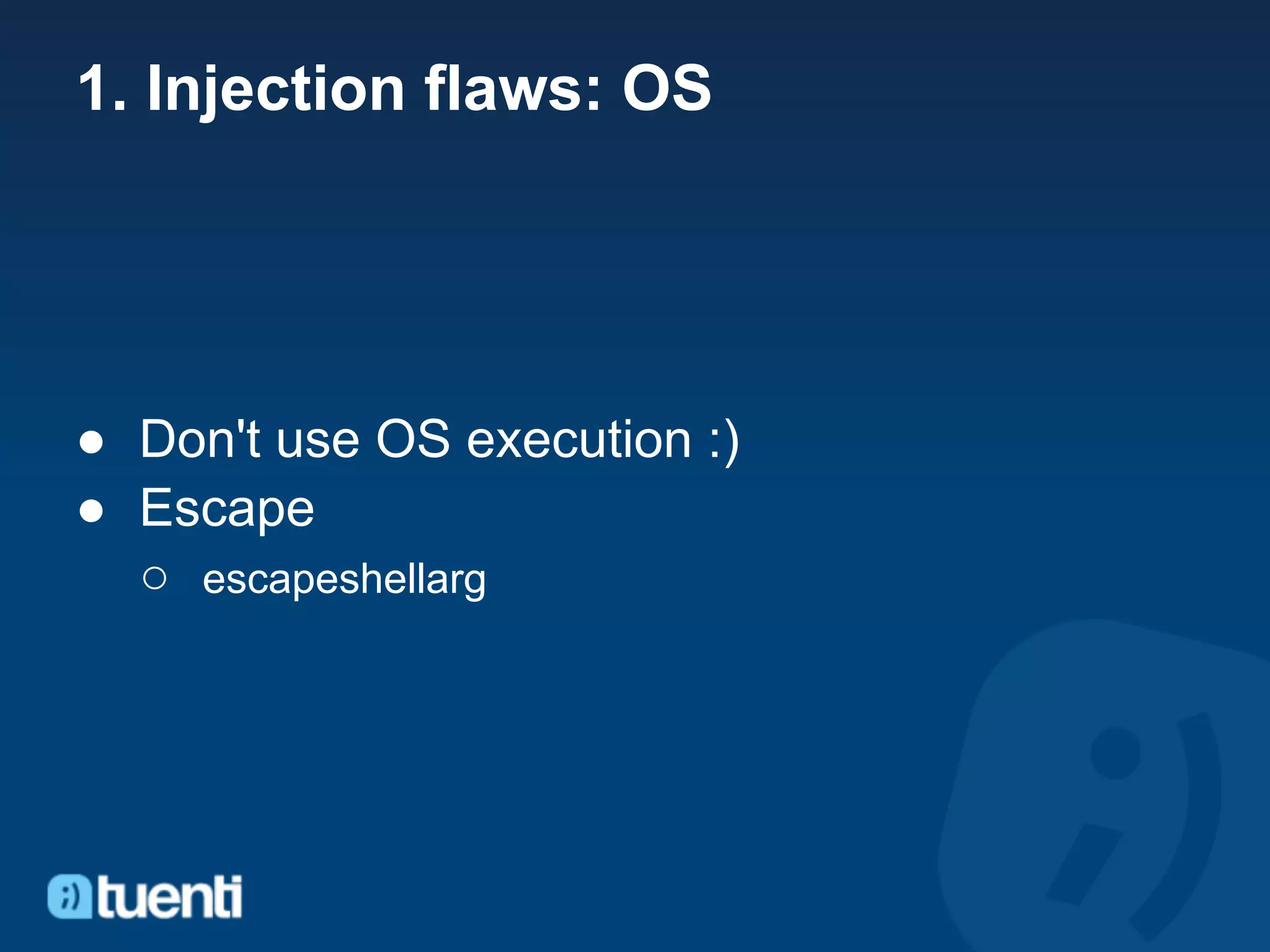 1. Injection flaws: OS




● Don't use OS execution :)
● Escape
  ○ escapeshellarg
 