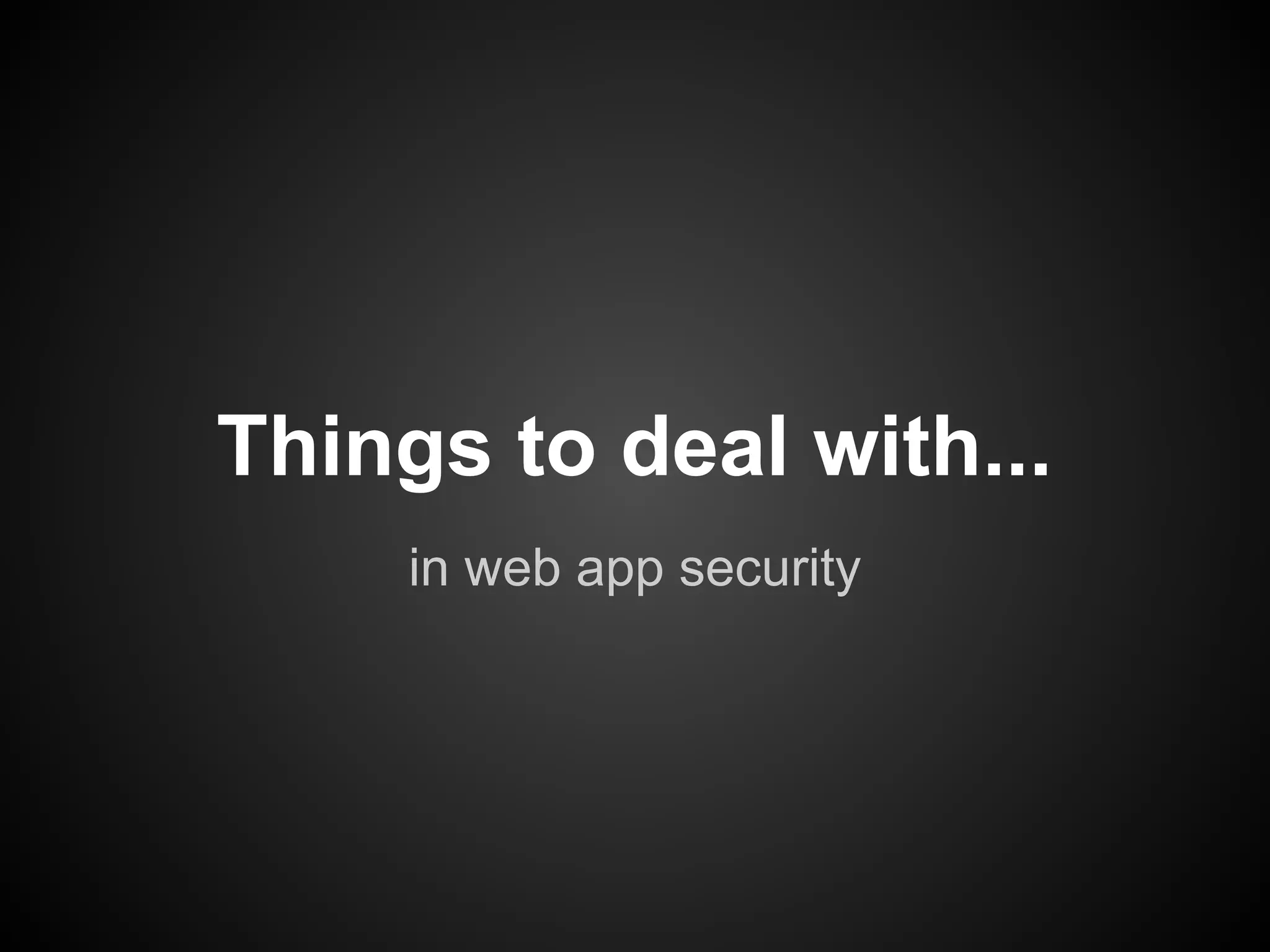 Things to deal with...
     in web app security
 