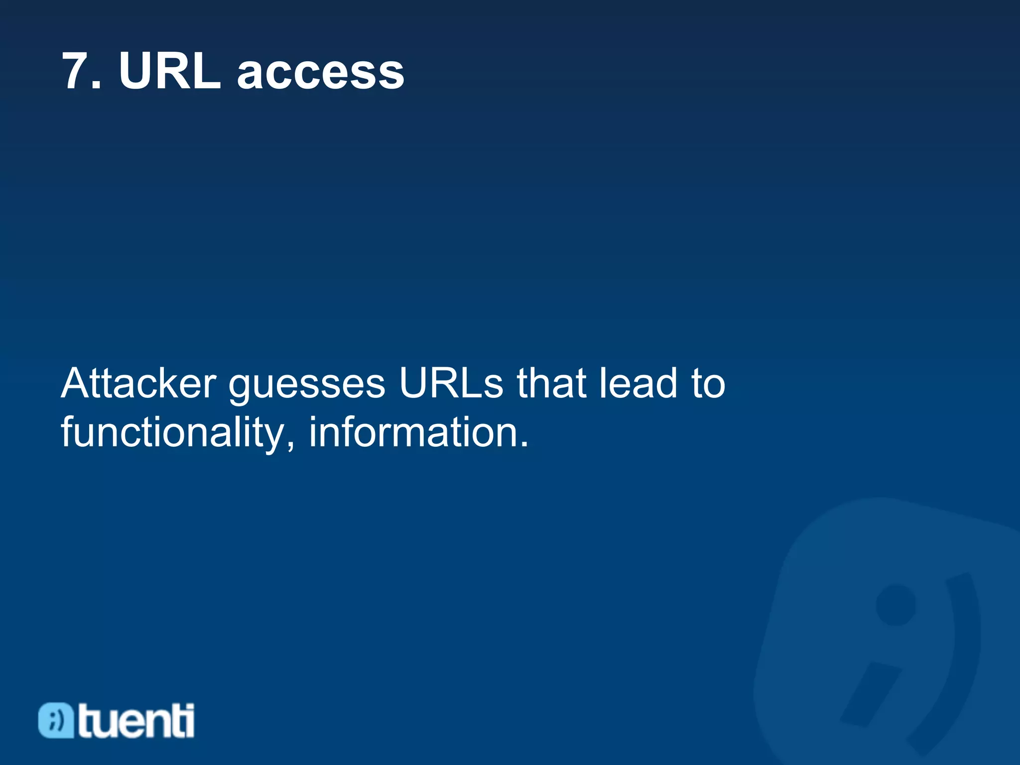 7. URL access




Attacker guesses URLs that lead to
functionality, information.
 