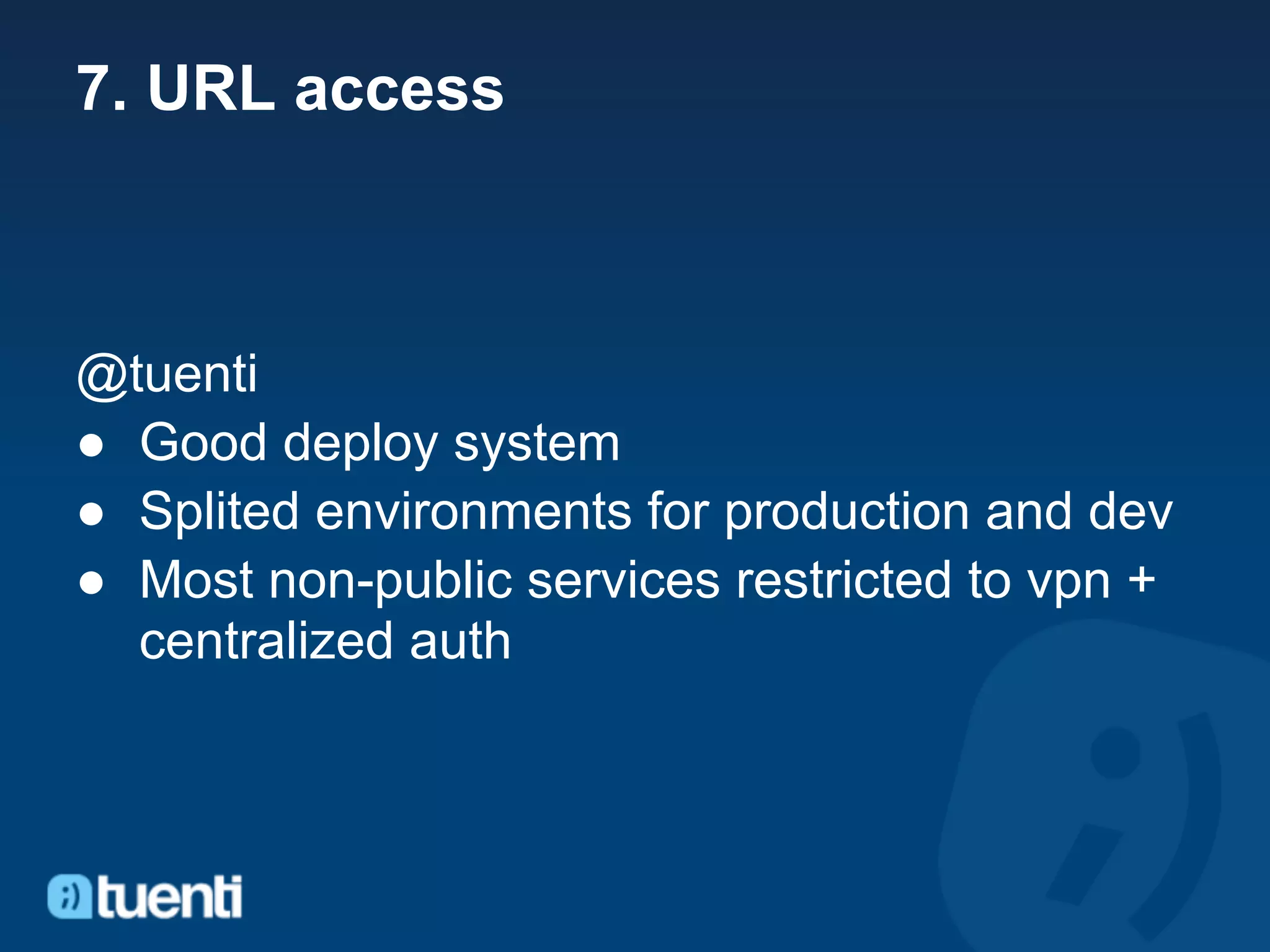 7. URL access



@tuenti
● Good deploy system
● Splited environments for production and dev
● Most non-public services restricted to vpn +
  centralized auth
 
