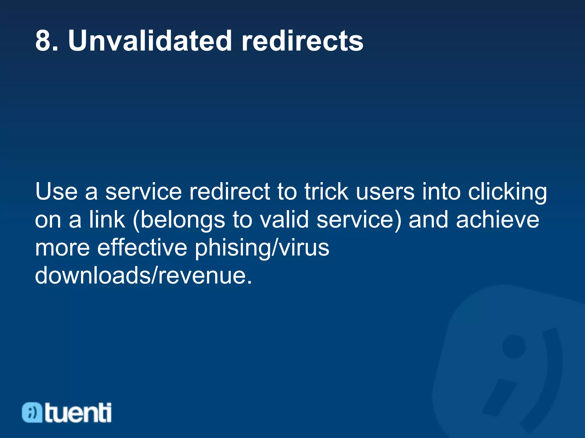 8. Unvalidated redirects




Use a service redirect to trick users into clicking
on a link (belongs to valid service) and achieve
more effective phising/virus
downloads/revenue.
 