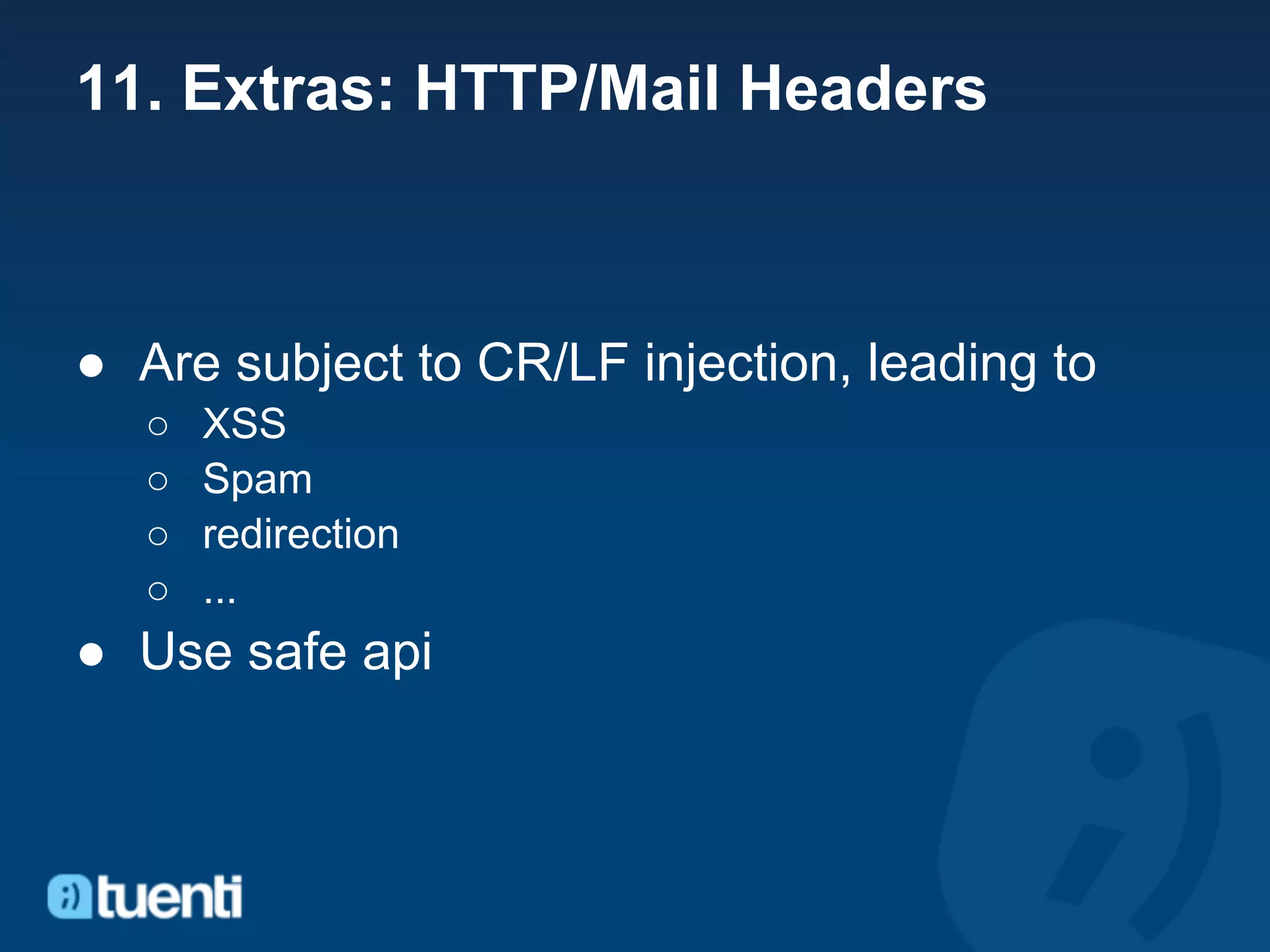 11. Extras: HTTP/Mail Headers



● Are subject to CR/LF injection, leading to
   ○   XSS
   ○   Spam
   ○   redirection
   ○   ...
● Use safe api
 