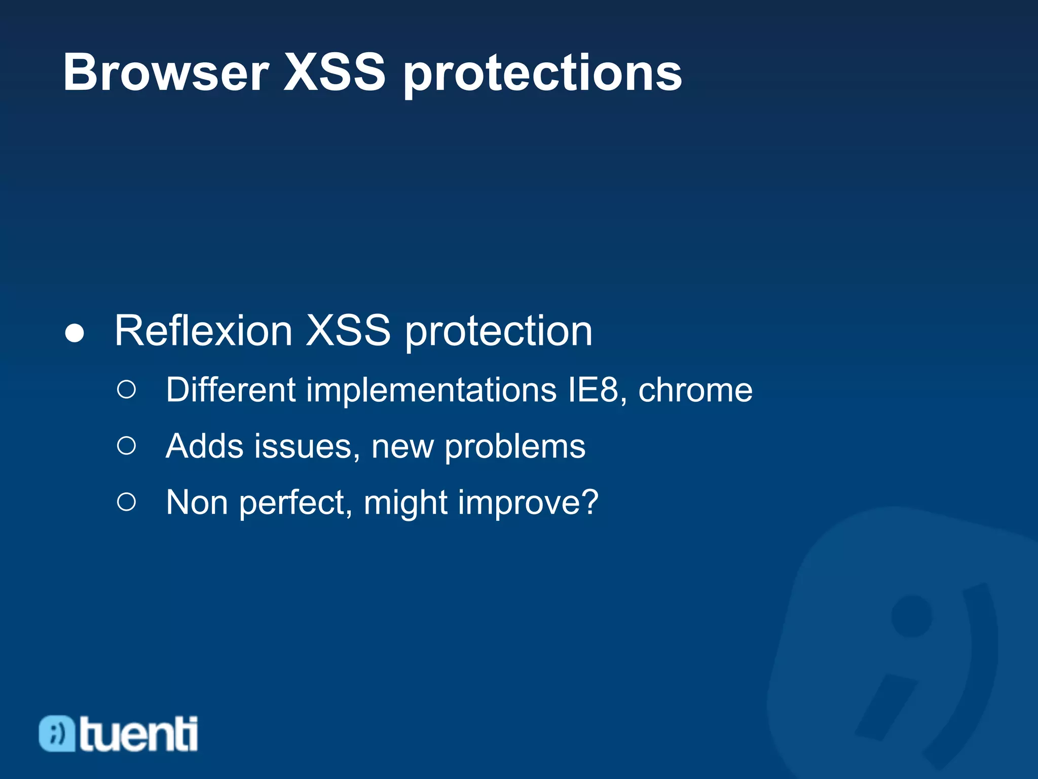 Browser XSS protections



● Reflexion XSS protection
  ○ Different implementations IE8, chrome
  ○ Adds issues, new problems
  ○ Non perfect, might improve?
 