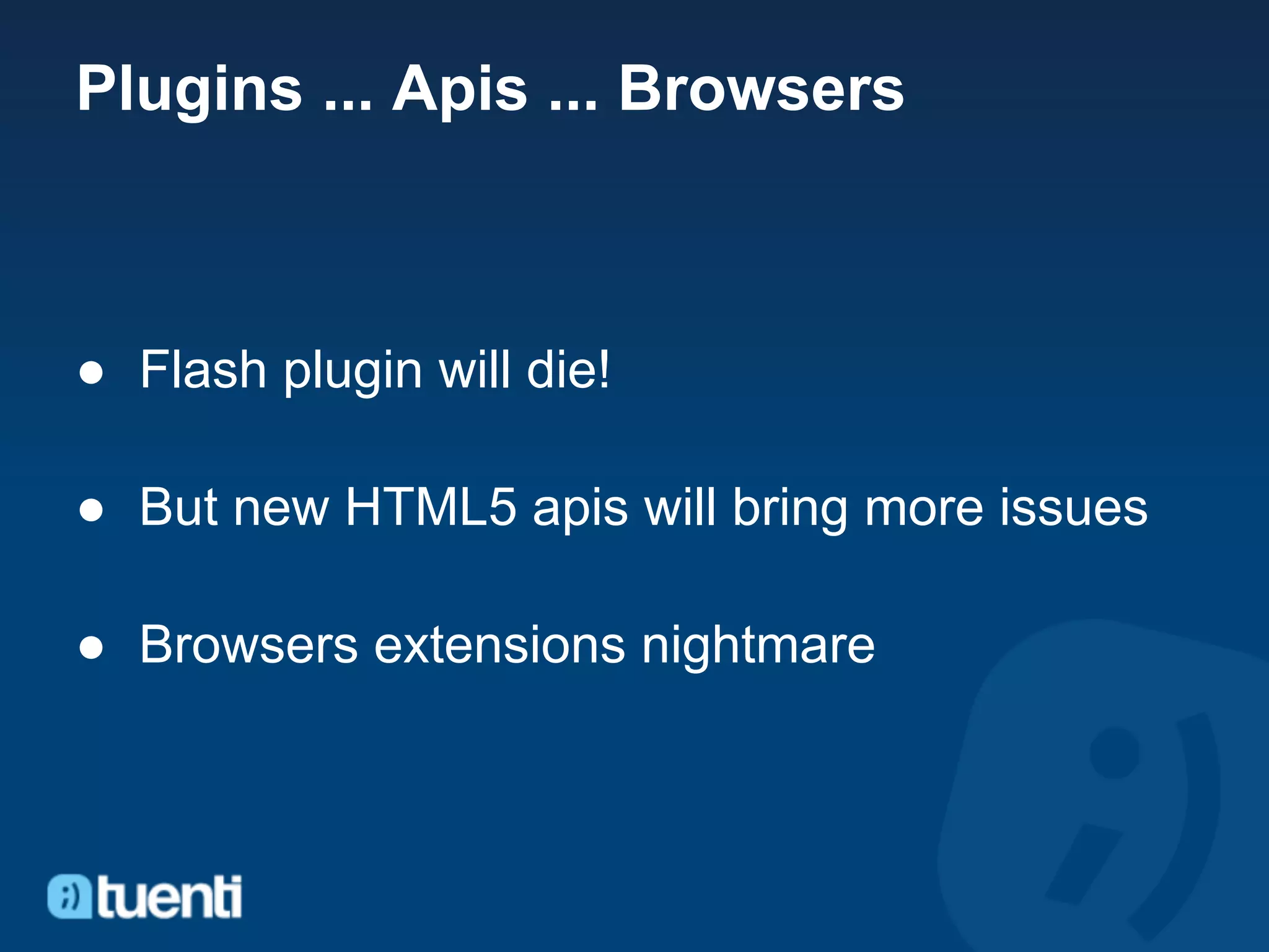 Plugins ... Apis ... Browsers



● Flash plugin will die!

● But new HTML5 apis will bring more issues

● Browsers extensions nightmare
 