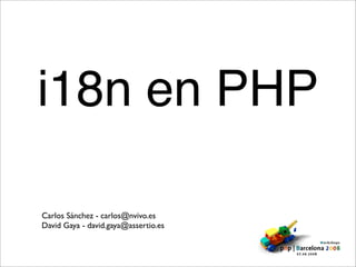 i18n en PHP

Carlos Sánchez - carlos@nvivo.es
David Gaya - david.gaya@assertio.es