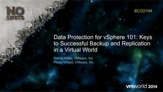 Data Protection for vSphere 101: Keys
to Successful Backup and Replication
in a Virtual World
BCO2194
Daniel Miller, VMware, Inc
Pooja Virkud, VMware, Inc
 