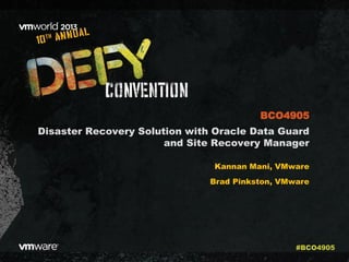 Disaster Recovery Solution with Oracle Data Guard
and Site Recovery Manager
Kannan Mani, VMware
Brad Pinkston, VMware
BCO4905
#BCO4905
 