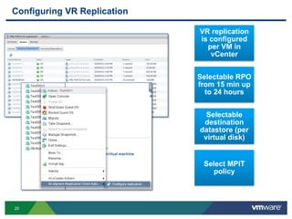 20
Configuring VR Replication
VR replication
is configured
per VM in
vCenter
Selectable RPO
from 15 min up
to 24 hours
Selectable
destination
datastore (per
virtual disk)
Select MPIT
policy
 