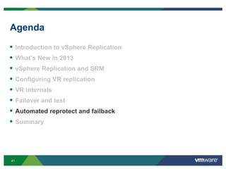 41
Agenda
 Introduction to vSphere Replication
 What’s New in 2013
 vSphere Replication and SRM
 Configuring VR replication
 VR internals
 Failover and test
 Automated reprotect and failback
 Summary
 