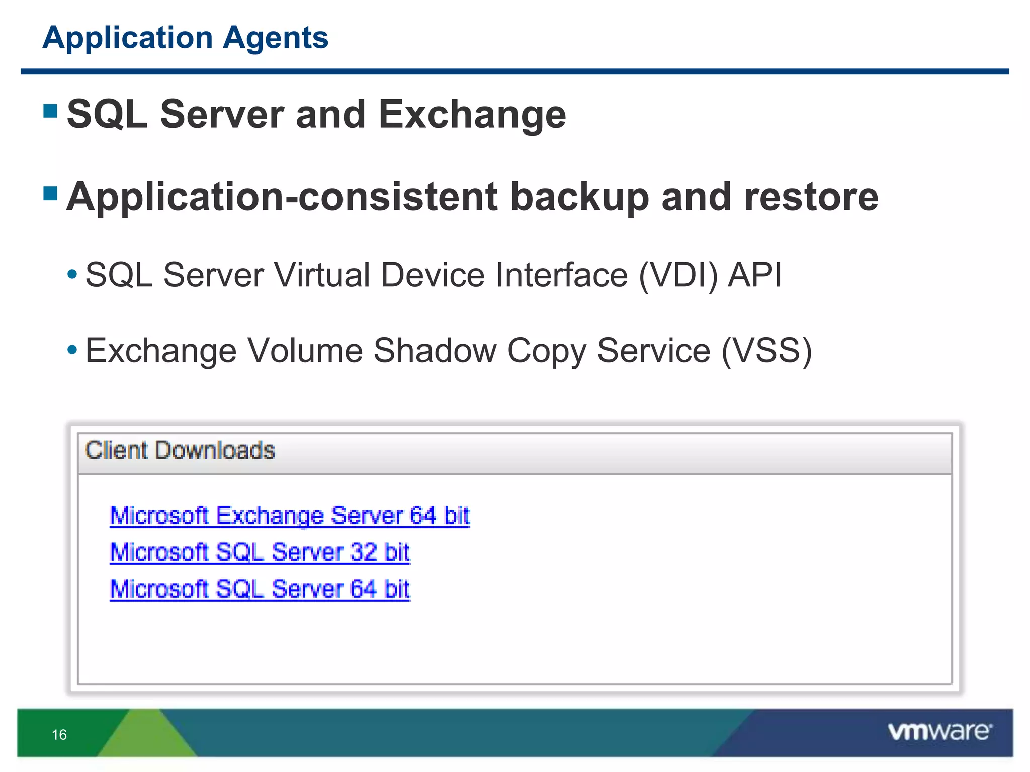 16
Application Agents
SQL Server and Exchange
Application-consistent backup and restore
• SQL Server Virtual Device Interface (VDI) API
• Exchange Volume Shadow Copy Service (VSS)
 
