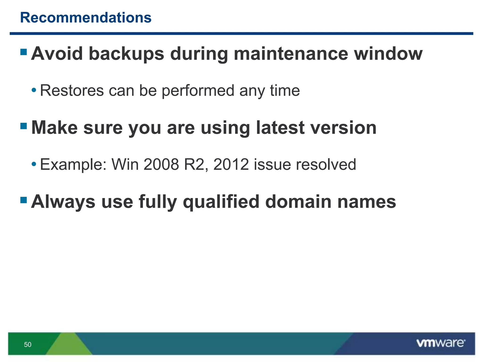 50
Recommendations
Avoid backups during maintenance window
• Restores can be performed any time
Make sure you are using latest version
• Example: Win 2008 R2, 2012 issue resolved
Always use fully qualified domain names
 