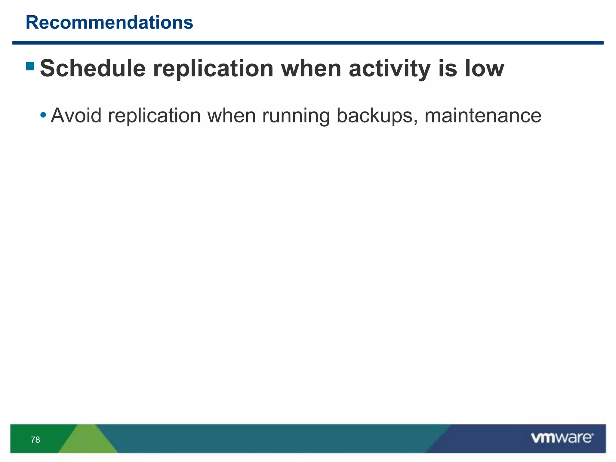 7878
Recommendations
Schedule replication when activity is low
• Avoid replication when running backups, maintenance
 