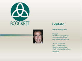Contato
Octavio Pitaluga Neto
BCockpit
Chief Networking Officer
octavio@bcockpit.com
http://www.bcockpit.com

Tel: 21. 223...