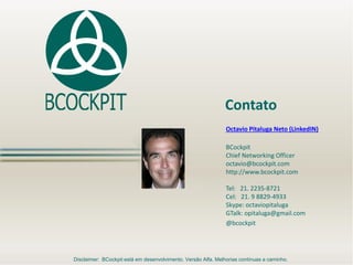 Octavio Pitaluga Neto (LinkedIN)
BCockpit
Chief Networking Officer
octavio@bcockpit.com
http://www.bcockpit.com
Tel: 21. 2...