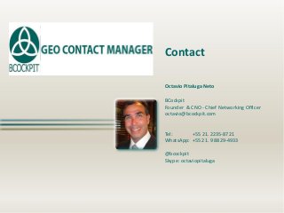 Octavio Pitaluga Neto
BCockpit
Founder & CNO - Chief Networking Officer
octavio@bcockpit.com
Tel: +55 21. 2235-8721
WhatsApp: +55 21. 9 8829-4933
@bcockpit
Skype: octaviopitaluga
Contact
 