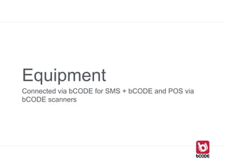 Equipment
Connected via bCODE for SMS + bCODE and POS via
bCODE scanners
 