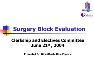 Surgery Block Evaluation Clerkship and Electives Committee June 21 st  , 2004 Presented By: Nina Ghosh, Dina Popovic 