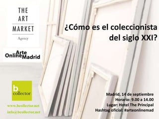 ¿Cómo es el coleccionista
del siglo XXI?
www.bcollector.net
info@bcollector.net
Madrid, 14 de septiembre
Horario: 9.00 a 14.00
Lugar: Hotel The Principal
Hashtag oficial: #arteonlinemad
 