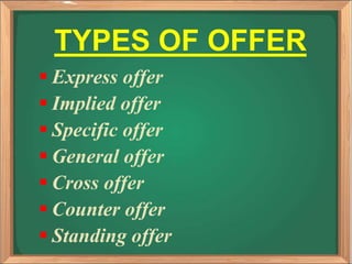 TYPES OF OFFER
 Express offer
 Implied offer
 Specific offer
 General offer
 Cross offer
 Counter offer
 Standing offer
 