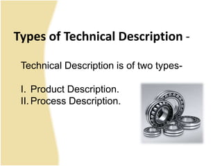 Types of Technical Description -
Technical Description is of two types-
I. Product Description.
II. Process Description.
 