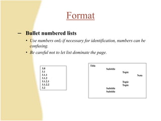 Format
– Bullet numbered lists
• Use numbers only if necessary for identification, numbers can be
confusing.
• Be careful not to let list dominate the page.
3.0
3.1
3.1.1
3.1.2
3.1.2.1
3.1.2.2
3.2
Title
Subtitle
Topic
Note
Topic
Topic
Subtitle
Subtitle
 