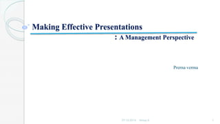 Making Effective Presentations
: A Management Perspective
Prerna verma
27-12-2013 Group 8 1
 