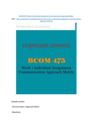 BCOM475 Week 1 Individual Assignment Communication Approach Matrix
Link : http://uopexam.com/product/bcom-475-week-1-individual-assignment-communication-
approach-matrix/
Sample content
Communication Approach Matrix
Directions:
 