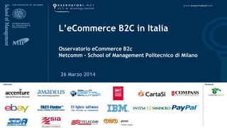 L’eCommerce B2C in Italia
Osservatorio eCommerce B2c
Netcomm - School of Management Politecnico di Milano
26 Marzo 2014
 
