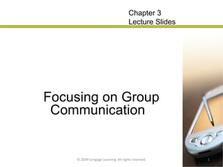 Focusing on Group Communication   © 2009 Cengage Learning. All rights reserved. Chapter 3 Lecture Slides 