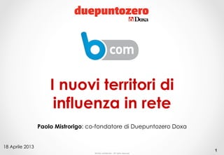 I nuovi territori di
                      influenza in rete
                 Paolo Mistrorigo: co-fondatore di Duepuntozero Doxa


18 Aprile 2013
                                                                                  1
                                    Strictly confidential - All rights reserved
 