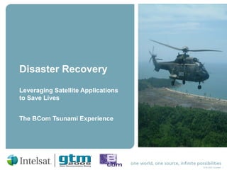 GTM 2005 Template - 1
Disaster Recovery
Leveraging Satellite Applications
to Save Lives
The BCom Tsunami Experience
 