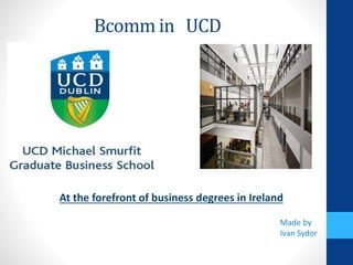 Bcomm in UCD
Made by
Ivan Sydor
At the forefront of business degrees in Ireland
 