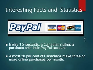 Interesting Facts and Statistics
 Every 1.2 seconds, a Canadian makes a
purchase with their PayPal account
 Almost 20 per cent of Canadians make three or
more online purchases per month.
8
 