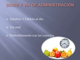  Adultos: 1 Tableta al día. 
 Vía oral. 
 Preferiblemente con las comidas. 
 