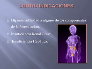  Hipersensibilidad a alguno de los componentes 
de la formulación. 
 Insuficiencia Renal Grave. 
 Insuficiencia Hepática. 
 