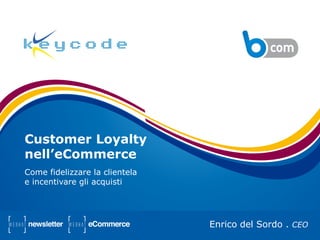 Customer Loyalty
nell’eCommerce
Come fidelizzare la clientela
e incentivare gli acquisti
Enrico del Sordo . CEO
 
