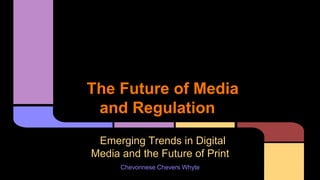 The Future of Media
and Regulation
Emerging Trends in Digital Media
and the Future of Print
Chevonnese Chevers Whyte
 