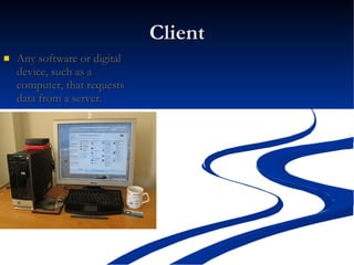 Client Any software or digital device, such as a computer, that requests data from a server.