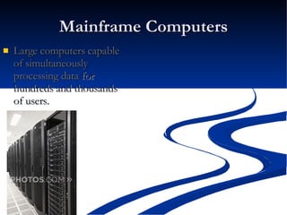 Mainframe Computers Large computers capable of simultaneously processing data for hundreds and thousands of users.