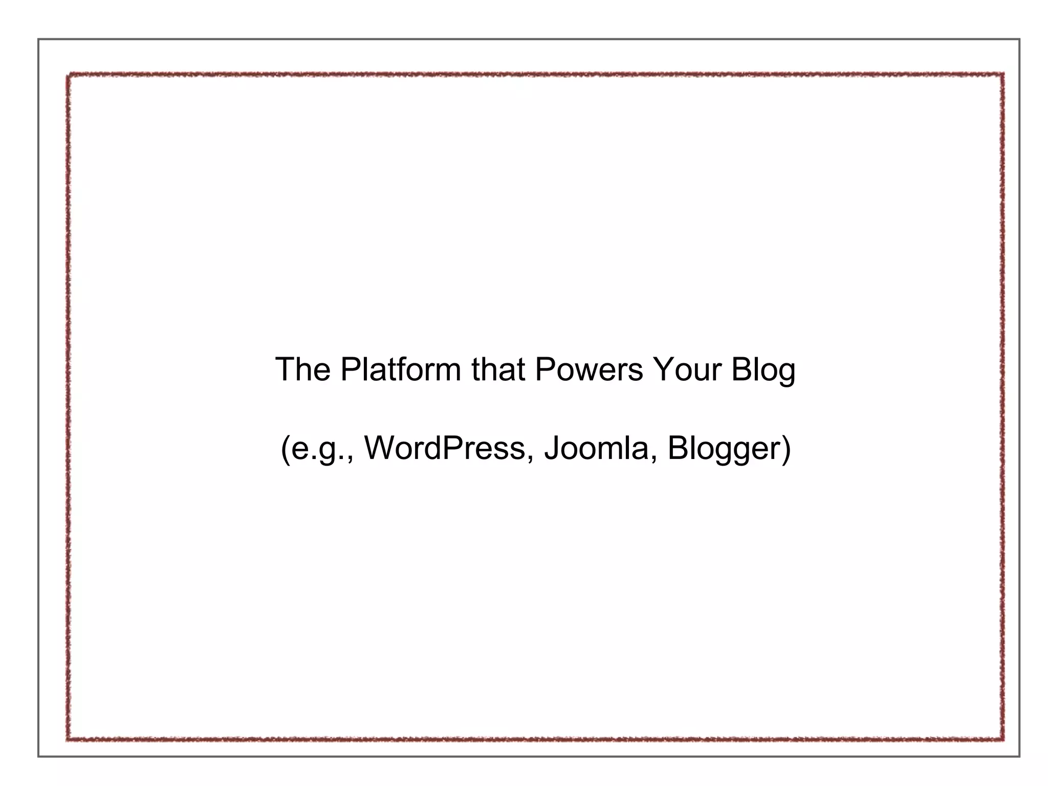 The Platform that Powers Your Blog
(e.g., WordPress, Joomla, Blogger)
 