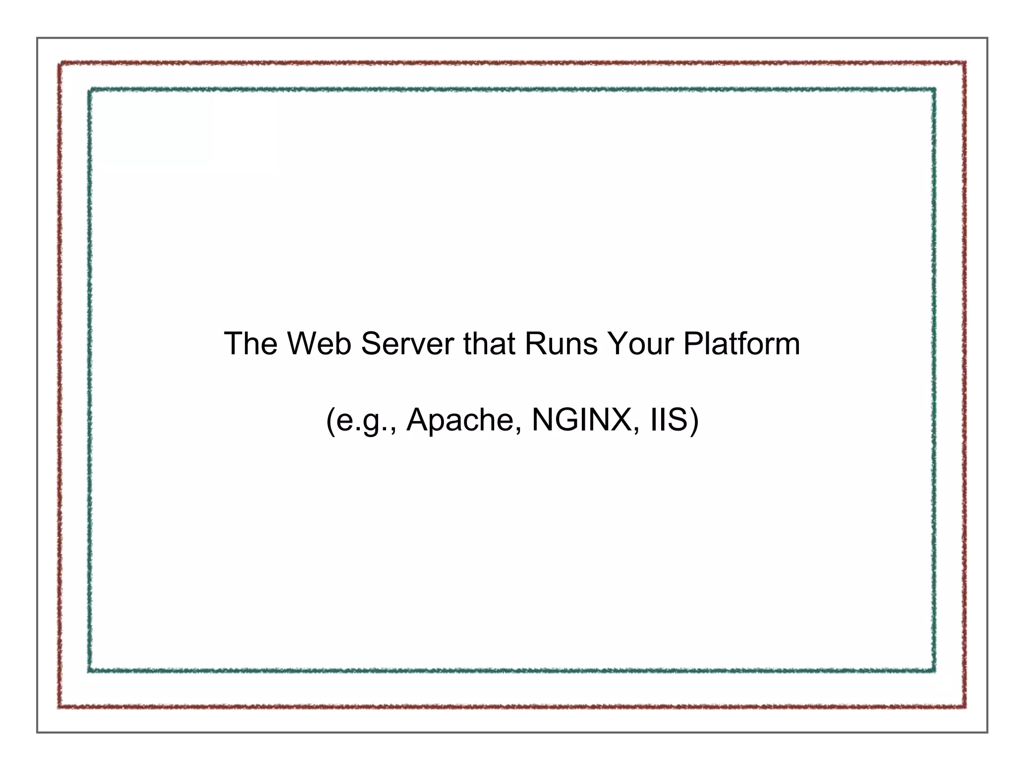 The Web Server that Runs Your Platform
(e.g., Apache, NGINX, IIS)
 