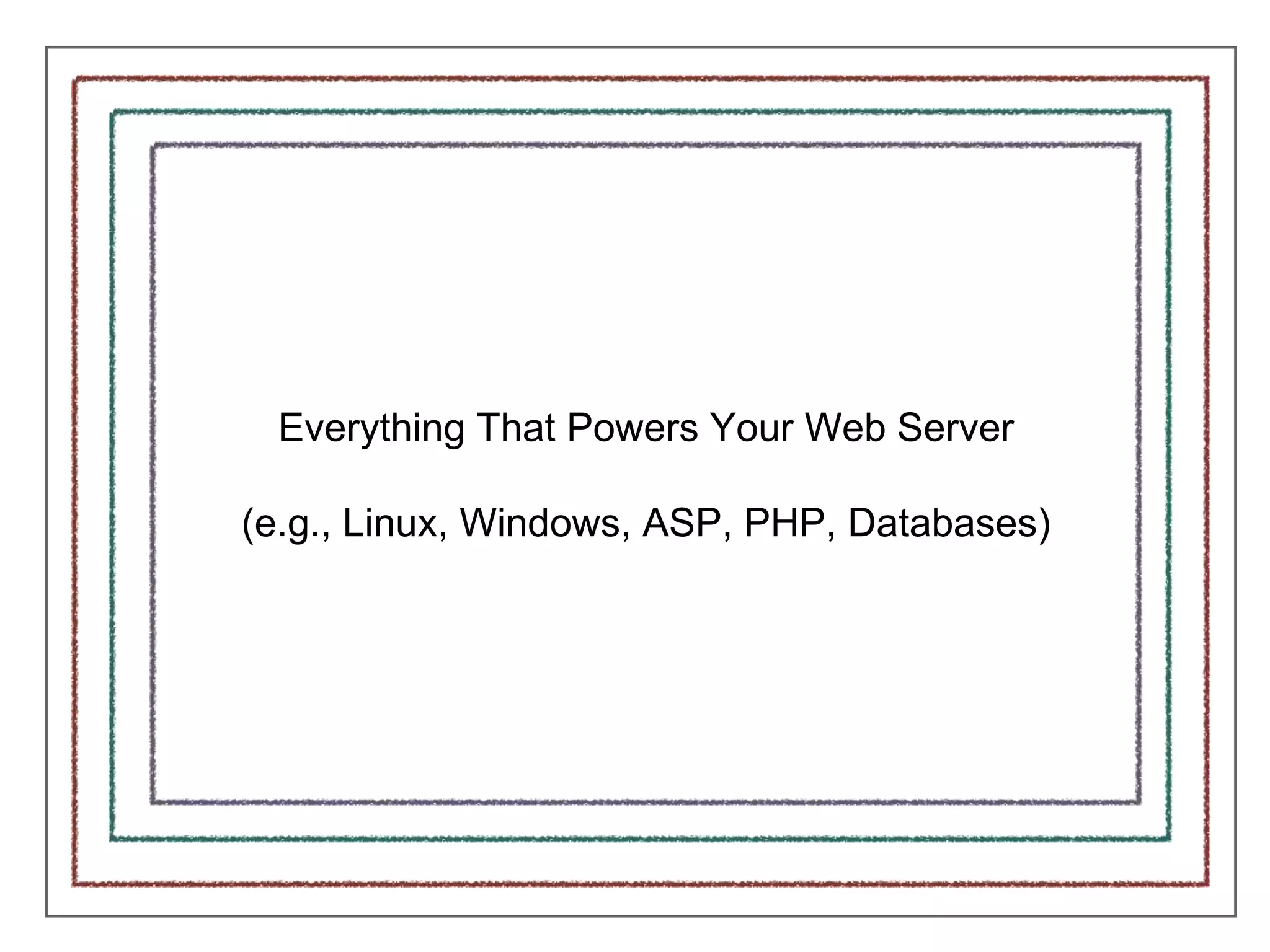 Everything That Powers Your Web Server
(e.g., Linux, Windows, ASP, PHP, Databases)
 
