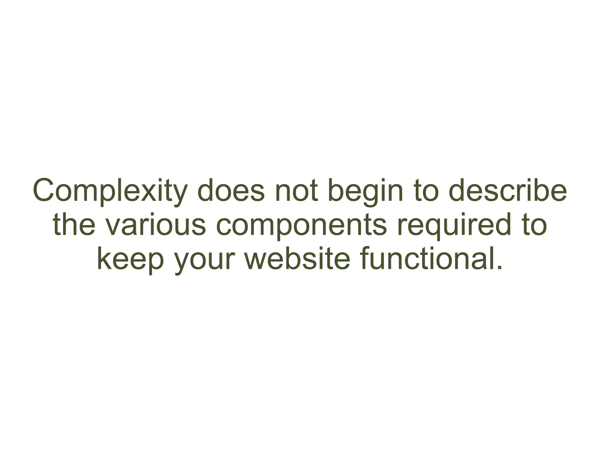 Complexity does not begin to describe
the various components required to
keep your website functional.
 