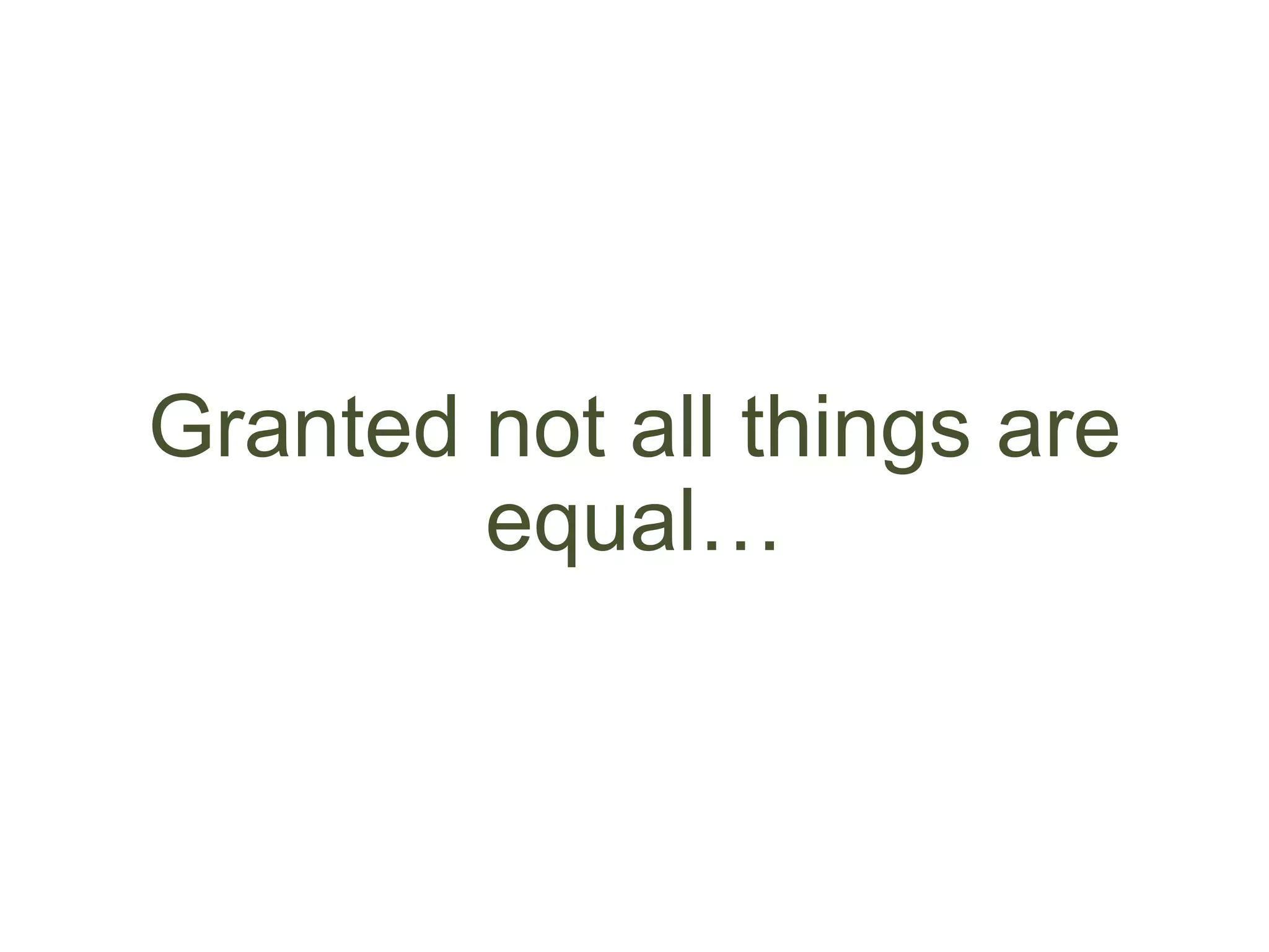 Granted not all things are
equal…
 