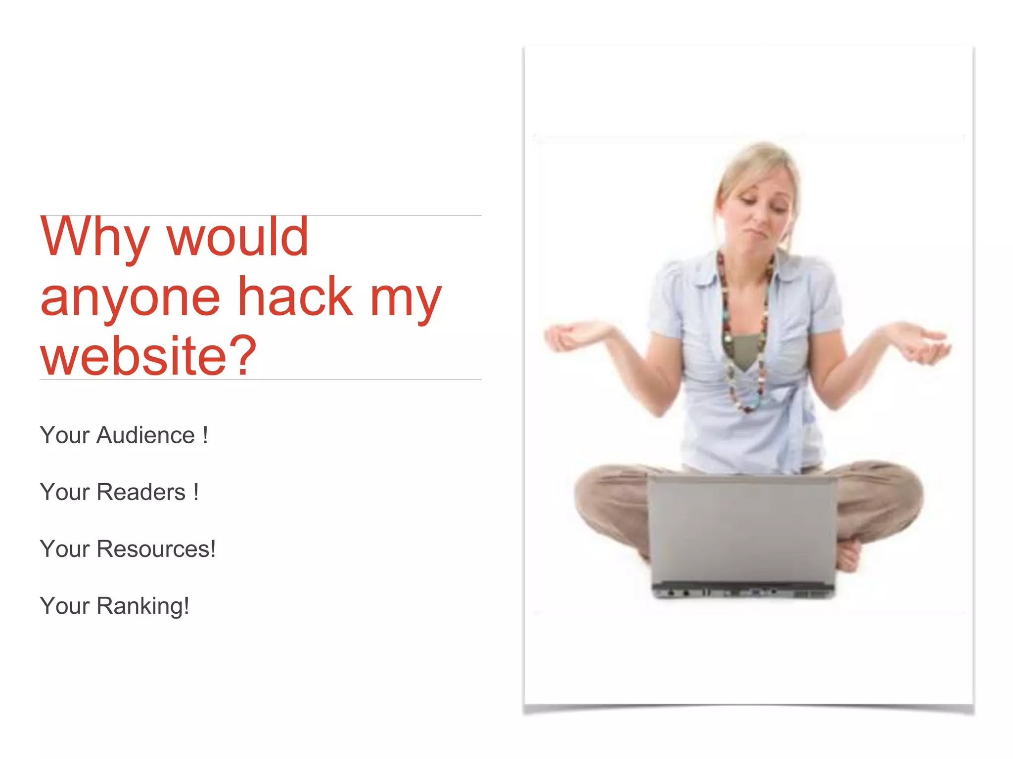 Why would
anyone hack my
website?
Your Audience !
Your Readers !
Your Resources!
Your Ranking!
 