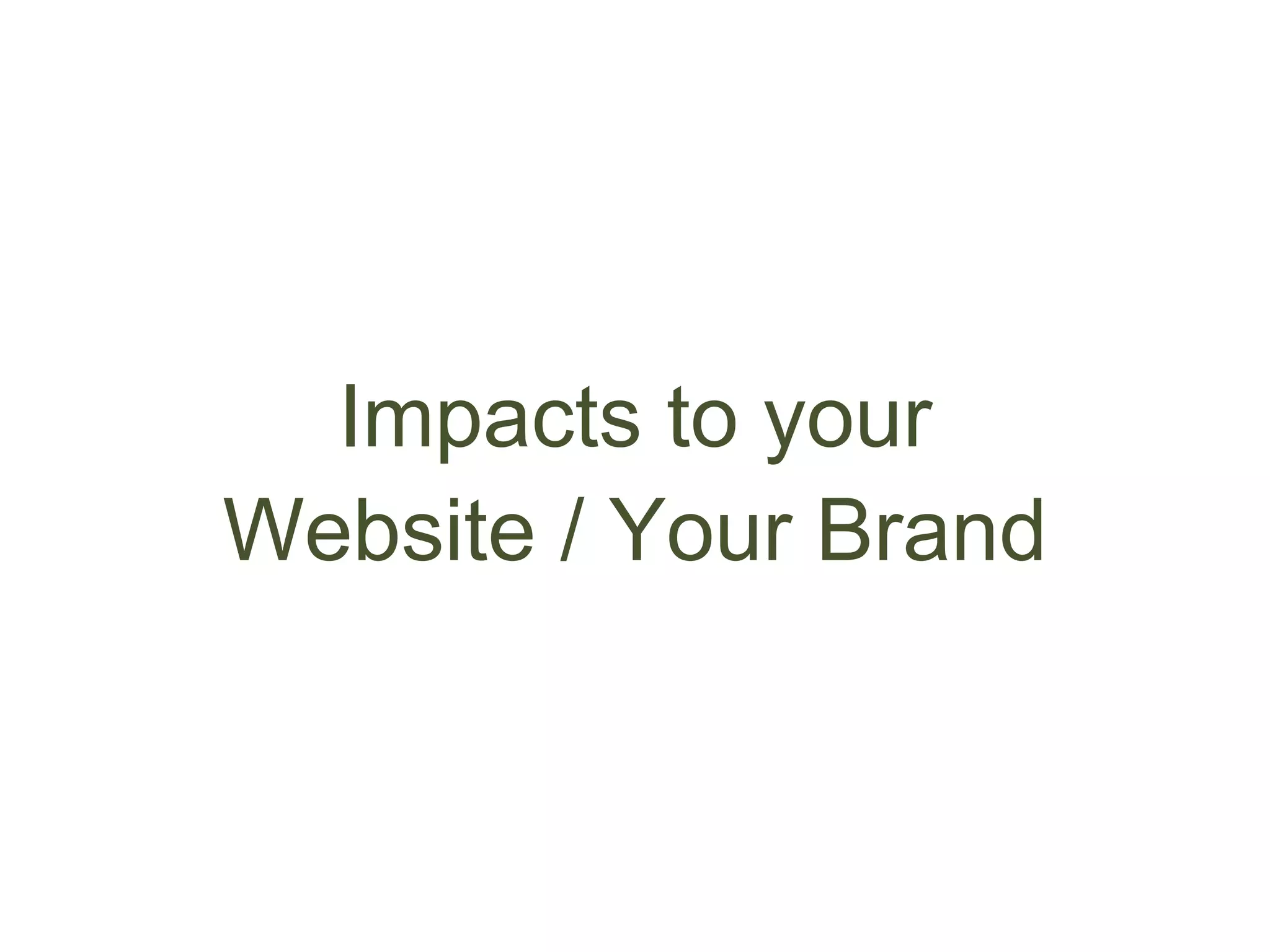 Impacts to your
Website / Your Brand
 