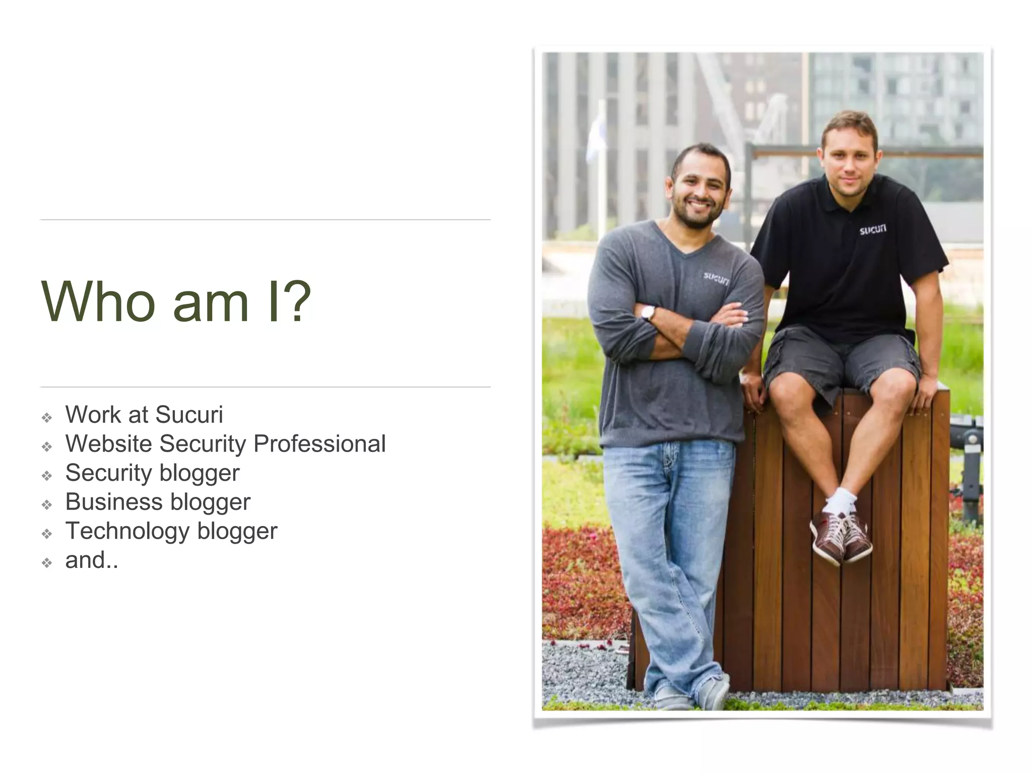 Who am I?
❖ Work at Sucuri
❖ Website Security Professional
❖ Security blogger
❖ Business blogger
❖ Technology blogger
❖ and..
 