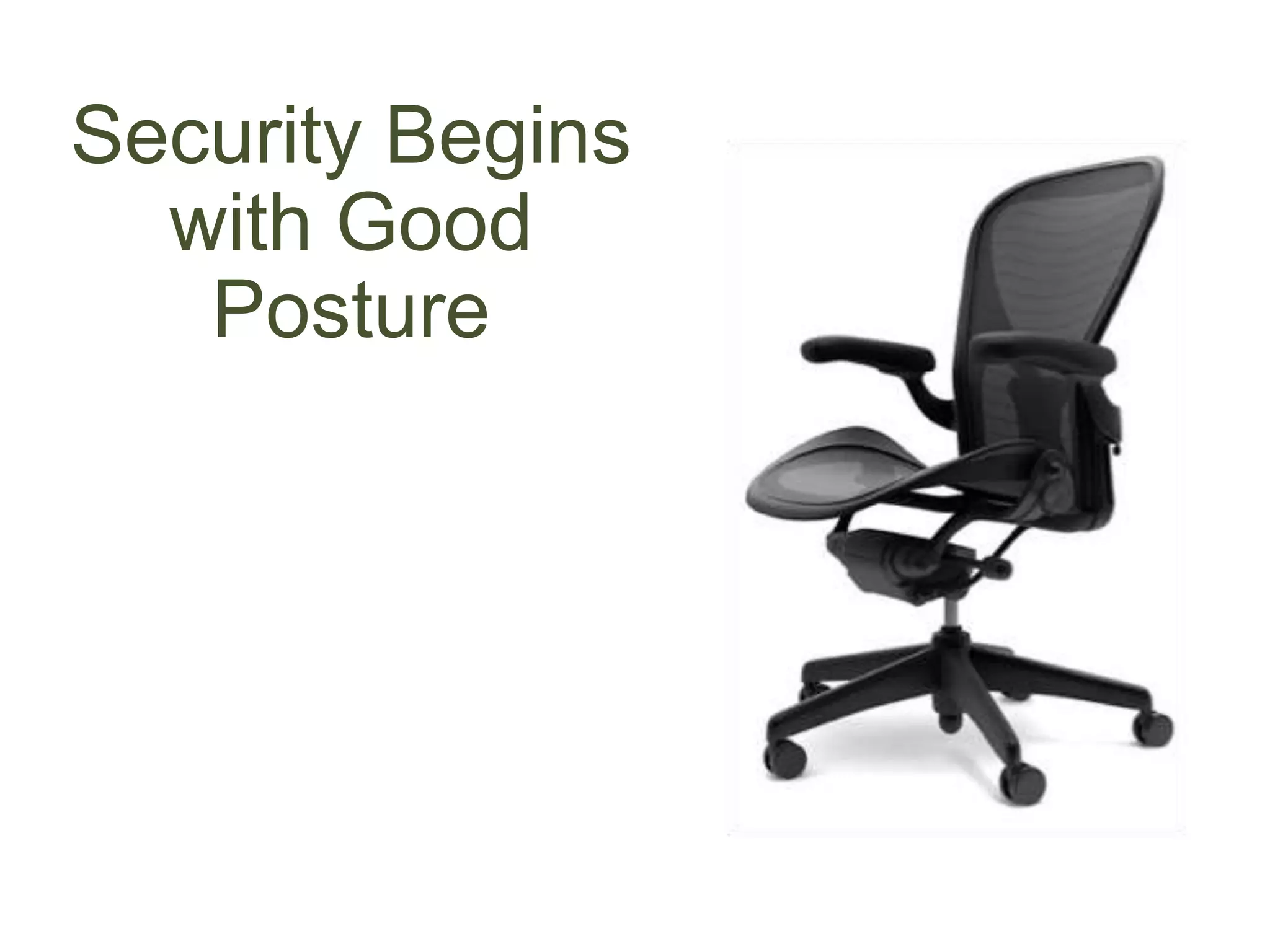 Security Begins
with Good
Posture
 