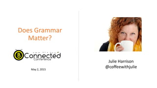 Does Grammar
Matter?
Julie Harrison
@coffeewithjulieMay 2, 2015
 